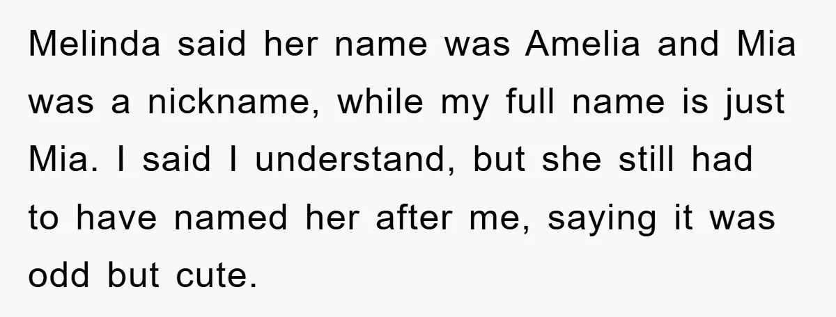 Melinda said her name was Amelia and Mia was a nickname, while my full name is just Mia. I said I understand, but she still had to have named her...