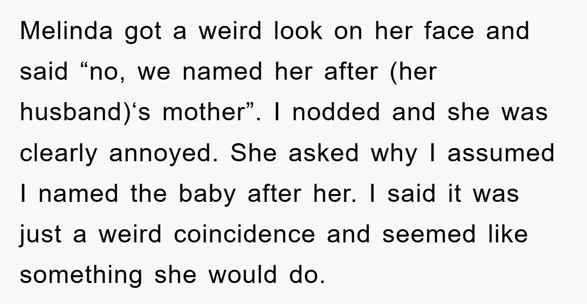 Melinda got a weird look on her face and said “no, we named her after (her husband)‘s mother”. I nodded and she was clearly annoyed. She asked why I assumed...
