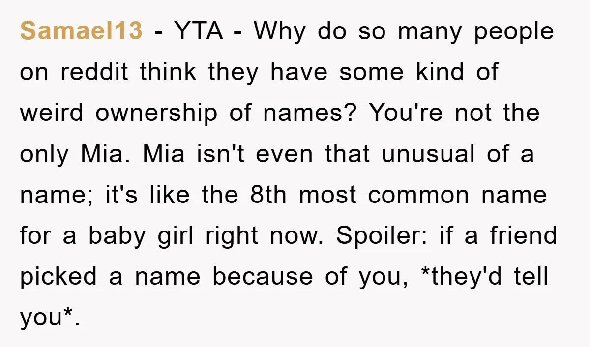 Samael13 − YTA - Why do so many people on reddit think they have some kind of weird ownership of names? You're not the only Mia. Mia isn't even that...