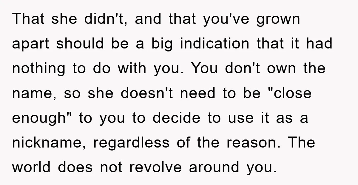 That she didn't, and that you've grown apart should be a big indication that it had nothing to do with you. You don't own the name, so she doesn't need...