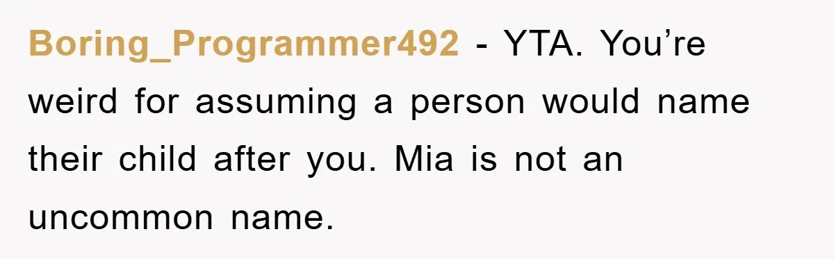 Boring_Programmer492 − YTA. You’re weird for assuming a person would name their child after you. Mia is not an uncommon name.