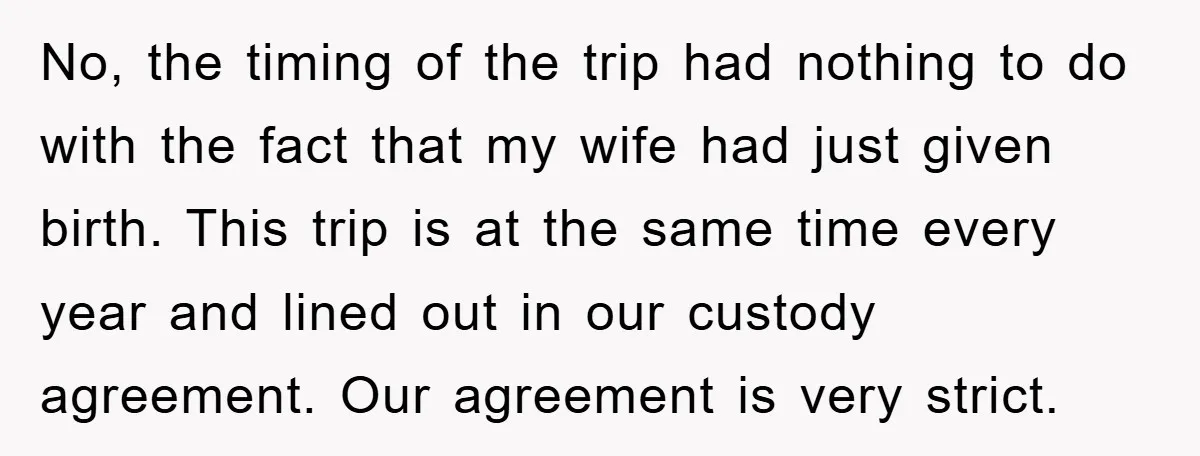 No, the timing of the trip had nothing to do with the fact that my wife had just given birth. This trip is at the same time every year and...