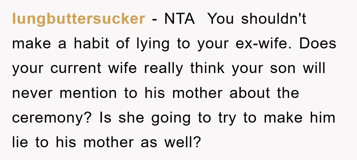 lungbuttersucker − NTA ​ You shouldn't make a habit of lying to your ex-wife. Does your current wife really think your son will never mention to his mother about the...