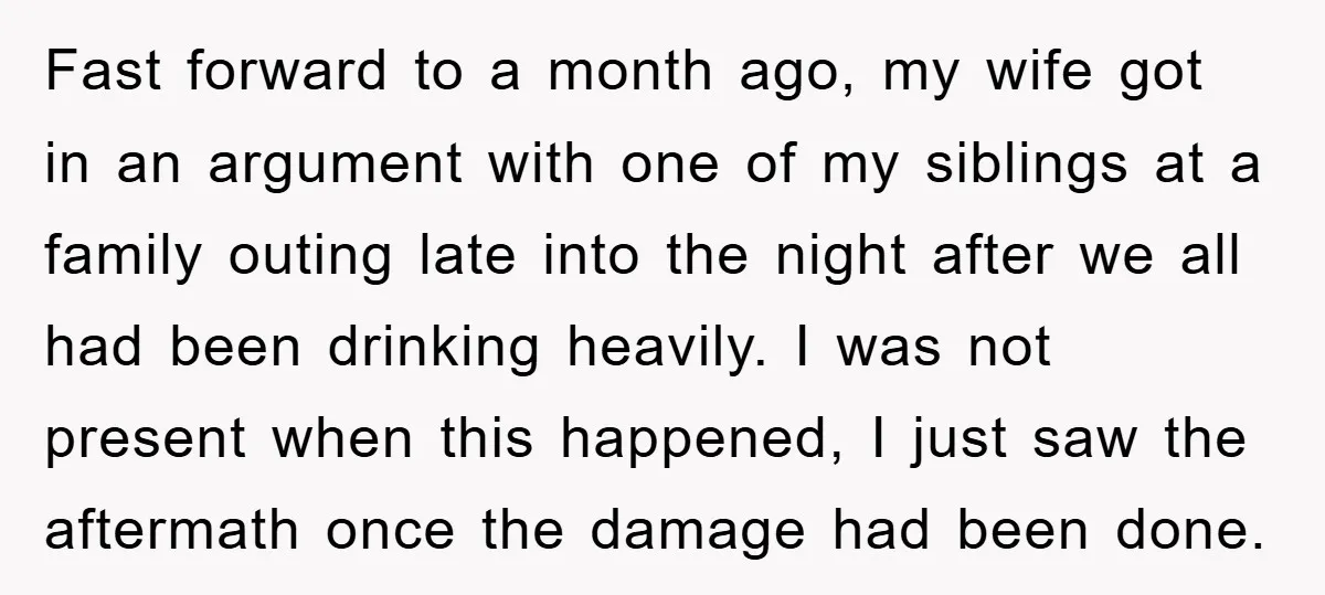 Fast forward to a month ago, my wife got in an argument with one of my siblings at a family outing late into the night after we all had been...