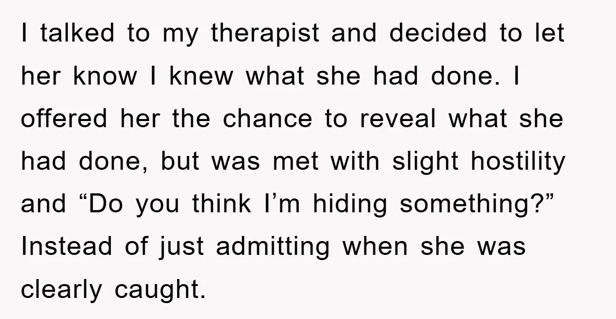 I talked to my therapist and decided to let her know I knew what she had done. I offered her the chance to reveal what she had done, but was...