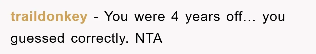 traildonkey − You were 4 years off… you guessed correctly. NTA