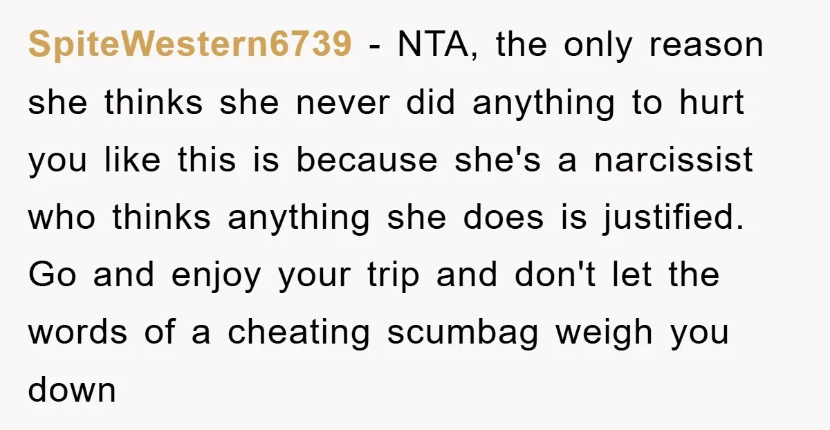 SpiteWestern6739 − NTA, the only reason she thinks she never did anything to hurt you like this is because she's a narcissist who thinks anything she does is justified. Go...
