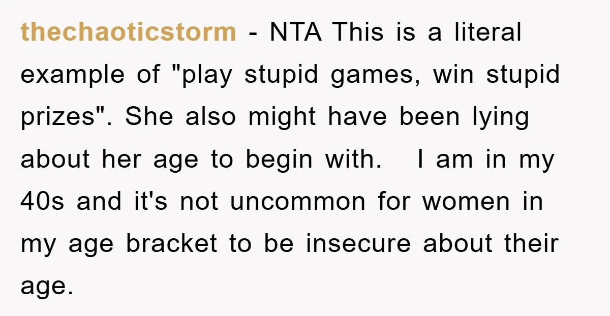 thechaoticstorm − NTA This is a literal example of "play stupid games, win stupid prizes". She also might have been lying about her age to begin with. I am in...