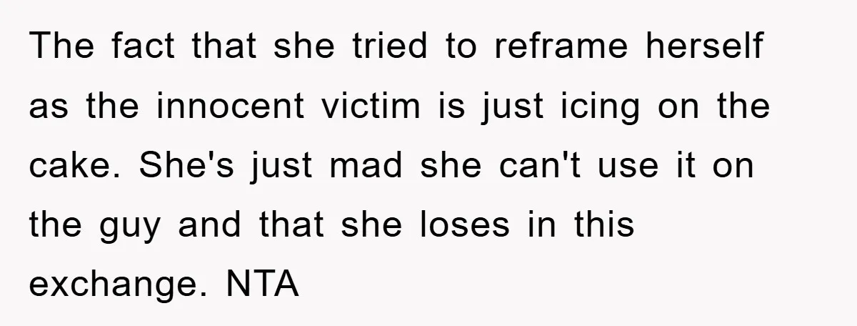 The fact that she tried to reframe herself as the innocent victim is just icing on the cake. She's just mad she can't use it on the guy and that...