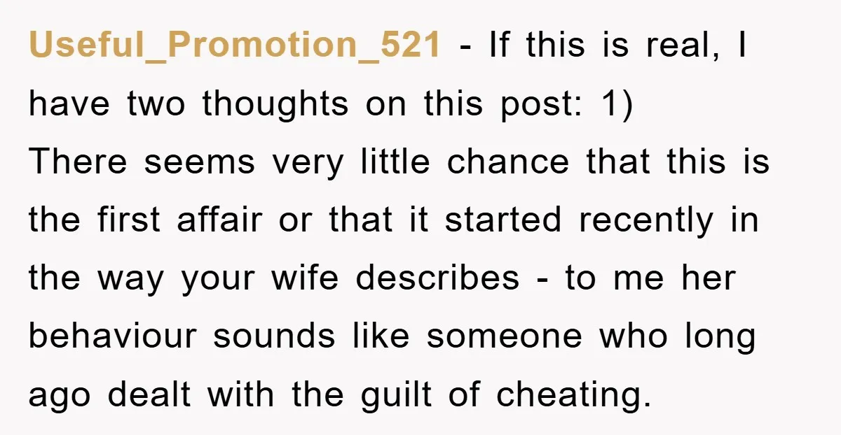 Useful_Promotion_521 − If this is real, I have two thoughts on this post: 1) There seems very little chance that this is the first affair or that it started recently...