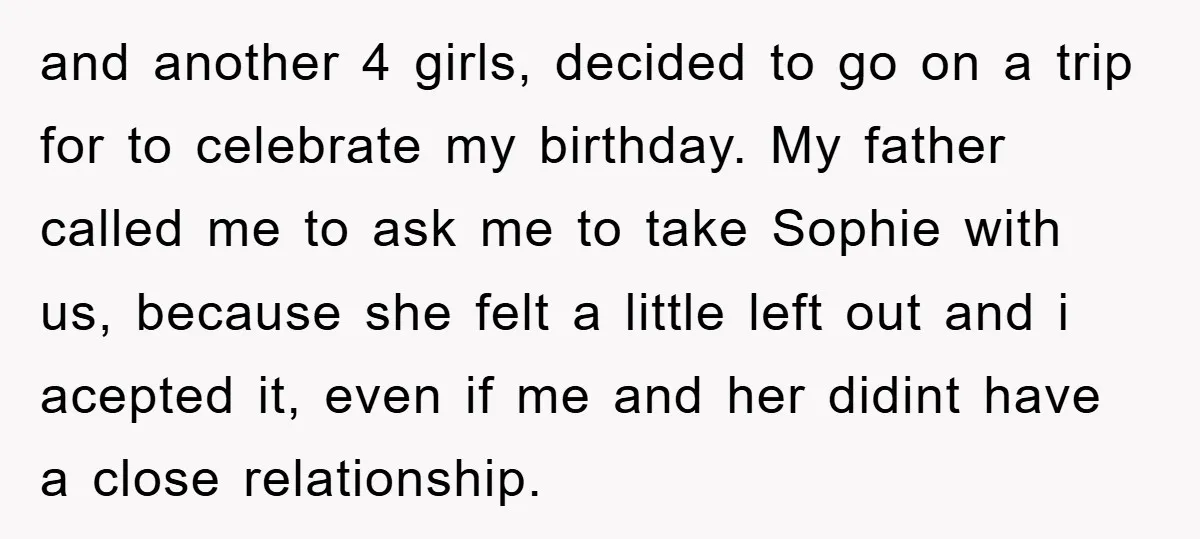 and another 4 girls, decided to go on a trip for to celebrate my birthday. My father called me to ask me to take Sophie with us, because she felt...