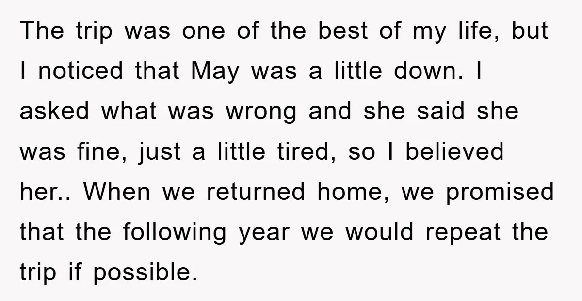 The trip was one of the best of my life, but I noticed that May was a little down. I asked what was wrong and she said she was fine,...