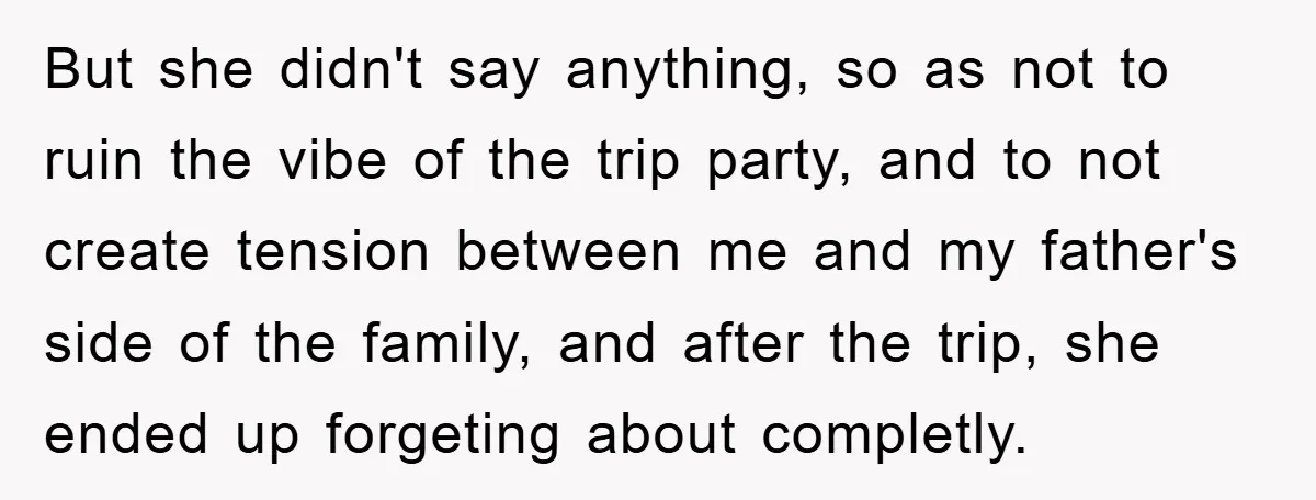 But she didn't say anything, so as not to ruin the vibe of the trip party, and to not create tension between me and my father's side of the family,...
