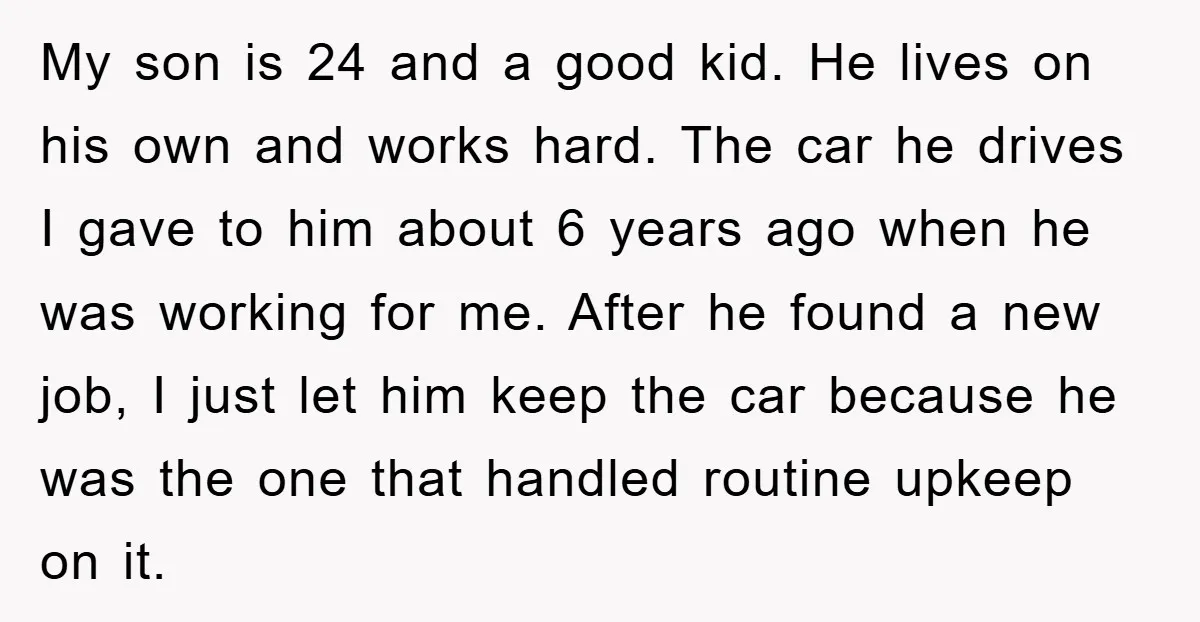 My son is 24 and a good kid. He lives on his own and works hard. The car he drives I gave to him about 6 years ago when he...
