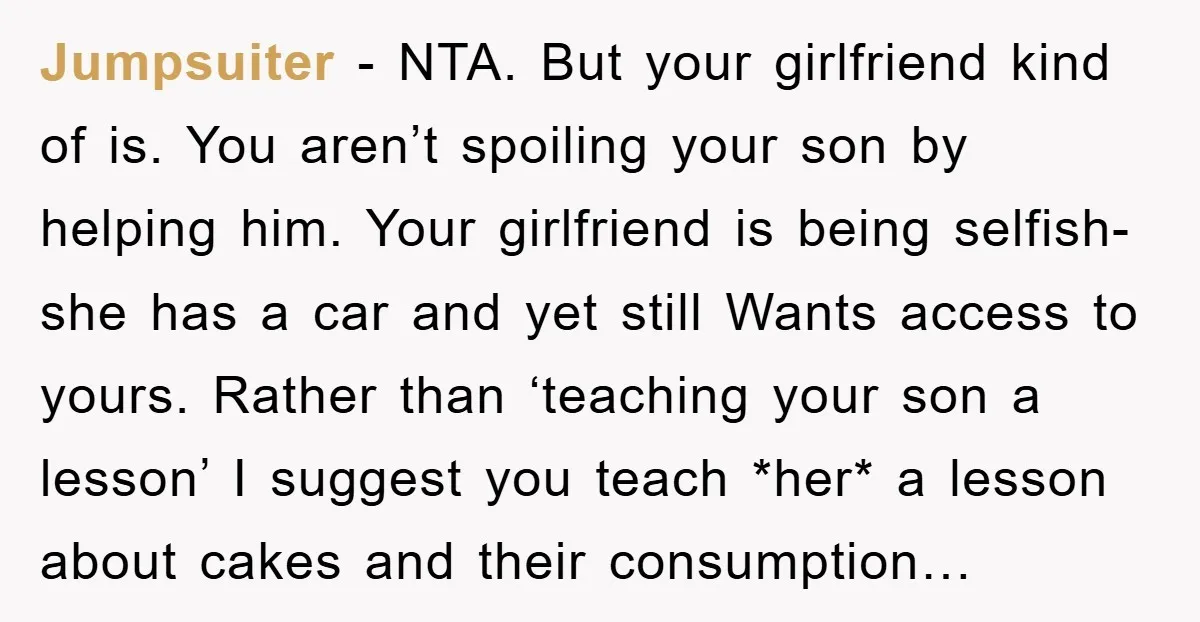 Jumpsuiter − NTA. But your girlfriend kind of is. You aren’t spoiling your son by helping him. Your girlfriend is being selfish- she has a car and yet still Wants...