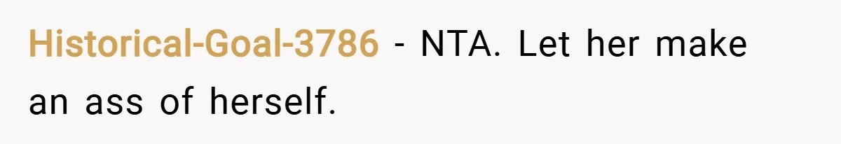 Historical-Goal-3786 − NTA. Let her make an ass of herself.