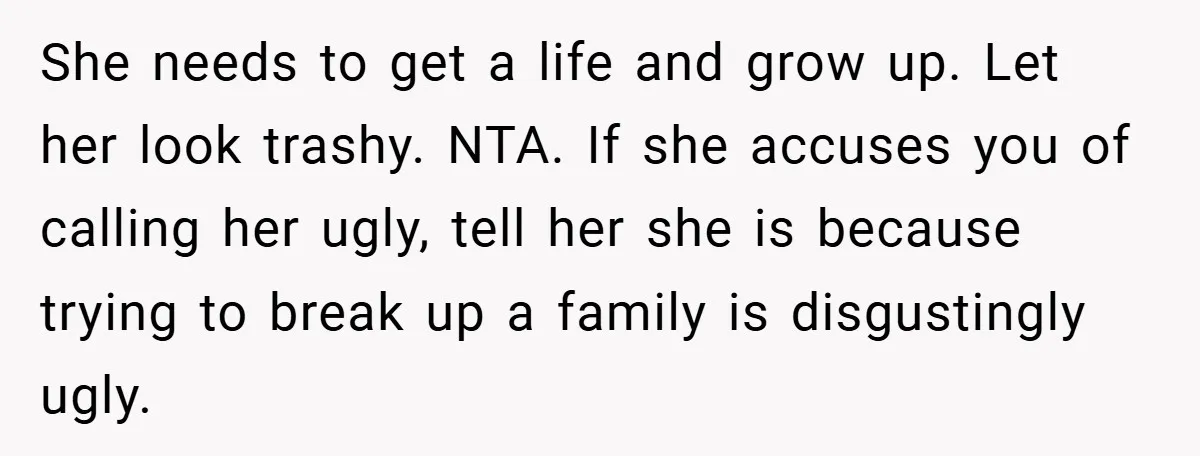 She needs to get a life and grow up. Let her look trashy. NTA. If she accuses you of calling her ugly, tell her she is because trying to break...