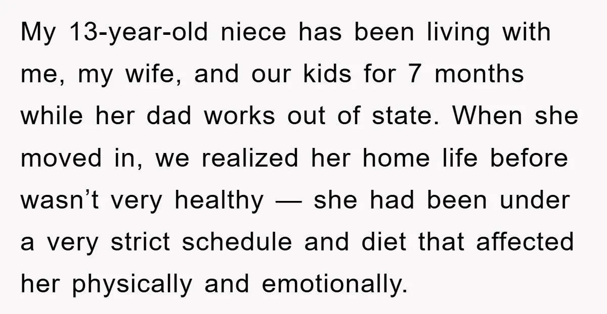 My 13-year-old niece has been living with me, my wife, and our kids for 7 months while her dad works out of state. When she moved in, we realized her...