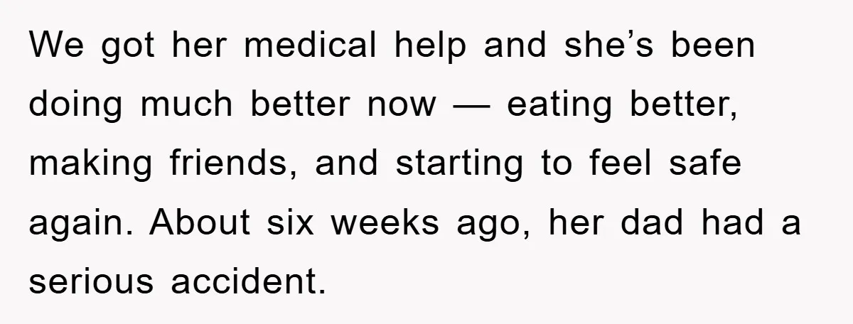 We got her medical help and she’s been doing much better now — eating better, making friends, and starting to feel safe again. About six weeks ago, her dad had...