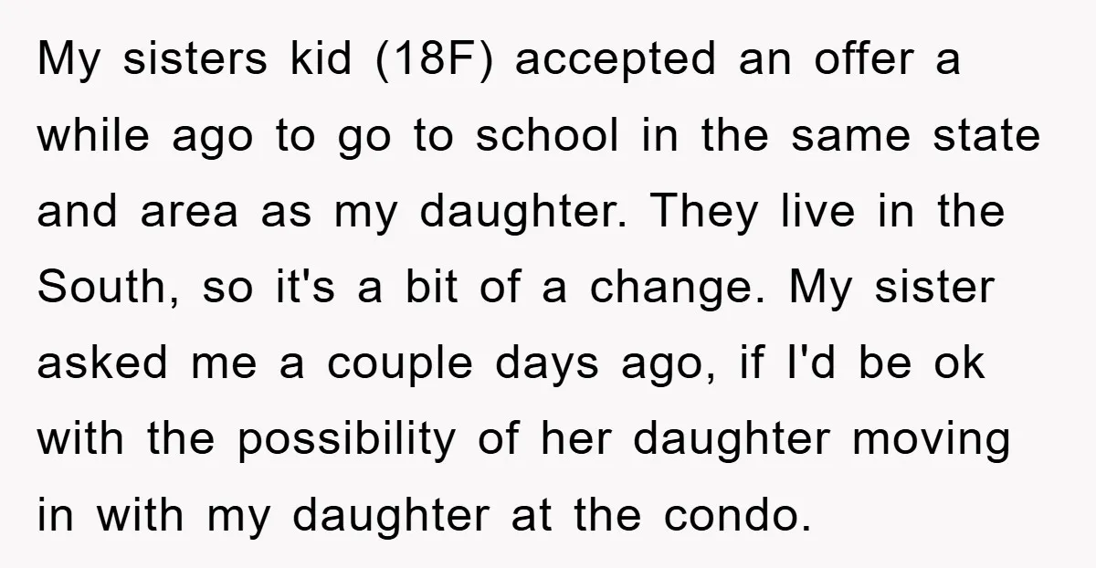 My sisters kid (18F) accepted an offer a while ago to go to school in the same state and area as my daughter. They live in the South, so it's...