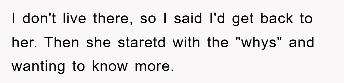 I don't live there, so I said I'd get back to her. Then she staretd with the "whys" and wanting to know more.