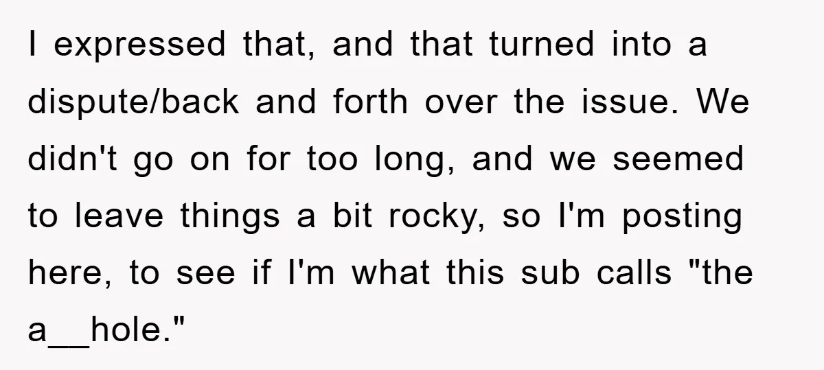 I expressed that, and that turned into a dispute/back and forth over the issue. We didn't go on for too long, and we seemed to leave things a bit rocky,...