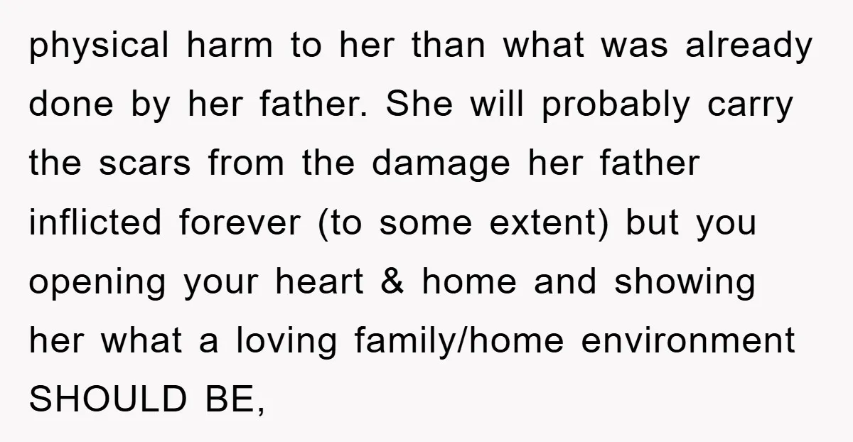 physical harm to her than what was already done by her father. She will probably carry the scars from the damage her father inflicted forever (to some extent) but you...
