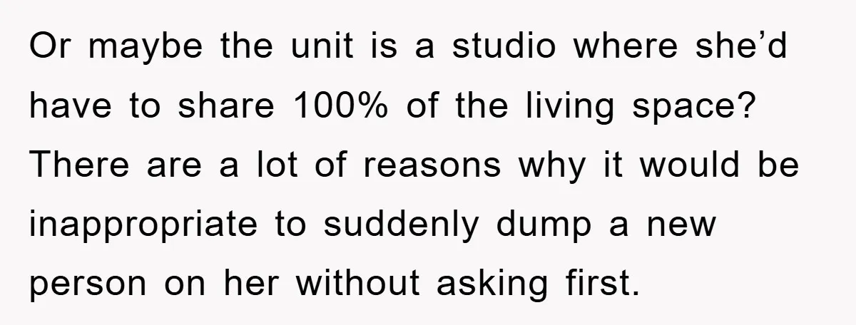 Or maybe the unit is a studio where she’d have to share 100% of the living space? There are a lot of reasons why it would be inappropriate to suddenly...