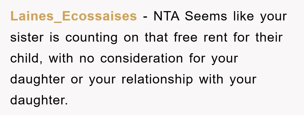 Laines_Ecossaises − NTA Seems like your sister is counting on that free rent for their child, with no consideration for your daughter or your relationship with your daughter.