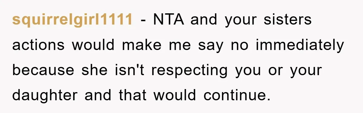 squirrelgirl1111 − NTA and your sisters actions would make me say no immediately because she isn't respecting you or your daughter and that would continue.