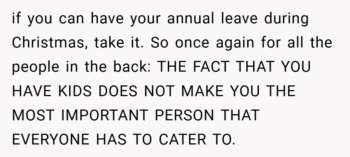 if you can have your annual leave during Christmas, take it. So once again for all the people in the back: THE FACT THAT YOU HAVE KIDS DOES NOT MAKE...