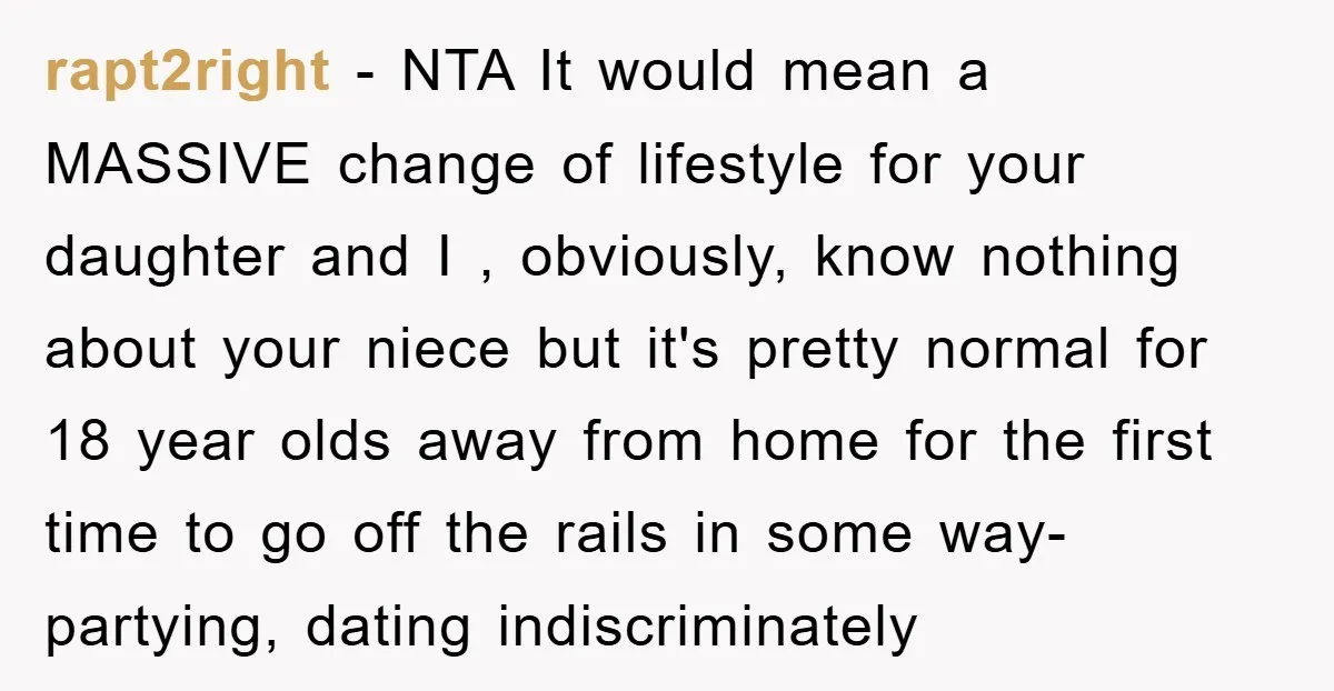 rapt2right − NTA It would mean a MASSIVE change of lifestyle for your daughter and I , obviously, know nothing about your niece but it's pretty normal for 18 year...