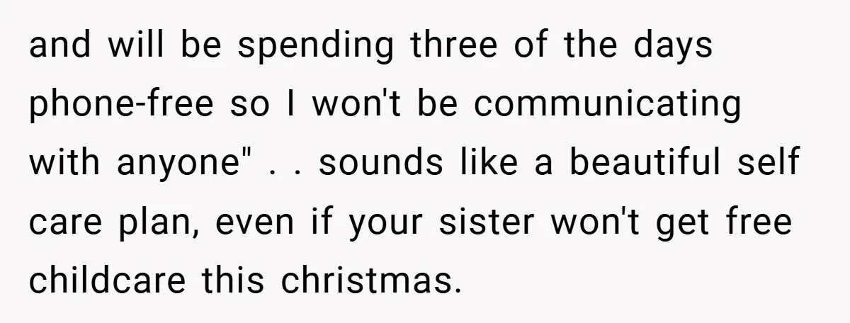 and will be spending three of the days phone-free so I won't be communicating with anyone" . . sounds like a beautiful self care plan, even if your sister won't...