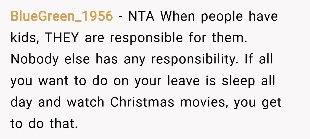 BlueGreen_1956 − NTA When people have kids, THEY are responsible for them. Nobody else has any responsibility. If all you want to do on your leave is sleep all day...