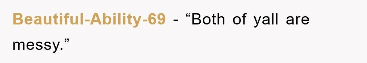 Beautiful-Ability-69 - “Both of yall are messy.”