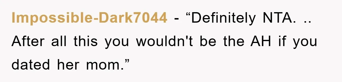 Impossible-Dark7044 - “Definitely NTA. .. After all this you wouldn't be the AH if you dated her mom.”
