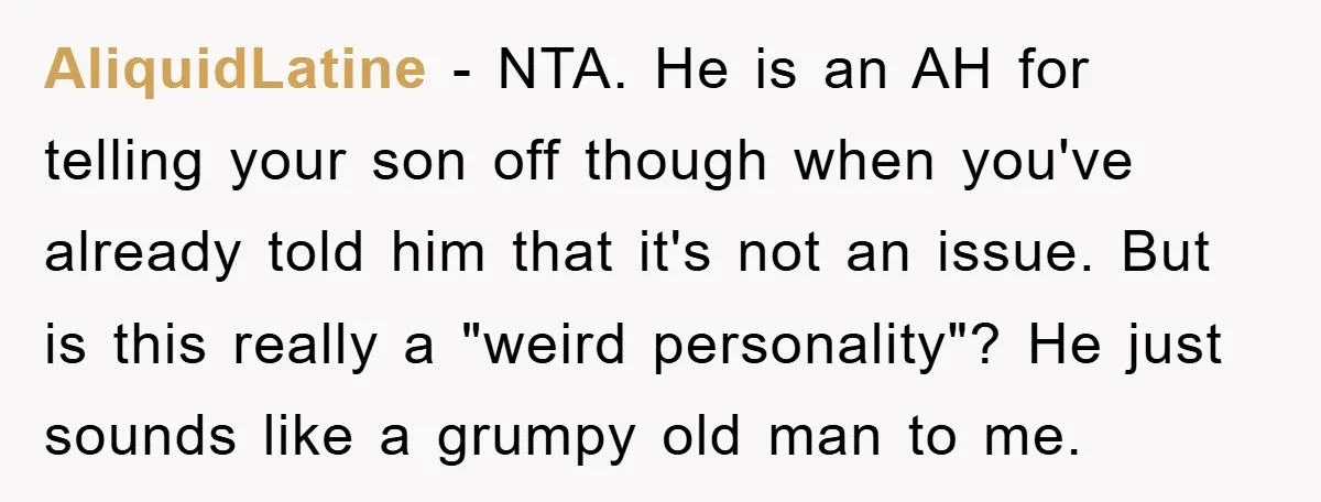 AliquidLatine − NTA. He is an AH for telling your son off though when you've already told him that it's not an issue. But is this really a "weird personality"?...