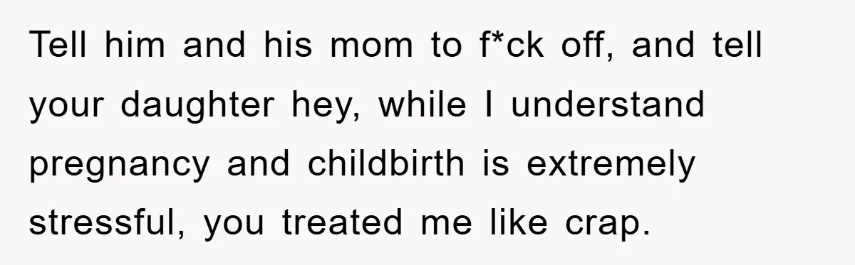 Tell him and his mom to f*ck off, and tell your daughter hey, while I understand pregnancy and childbirth is extremely stressful, you treated me like crap.