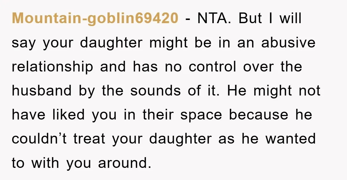 Mountain-goblin69420 − NTA. But I will say your daughter might be in an abusive relationship and has no control over the husband by the sounds of it. He might not...