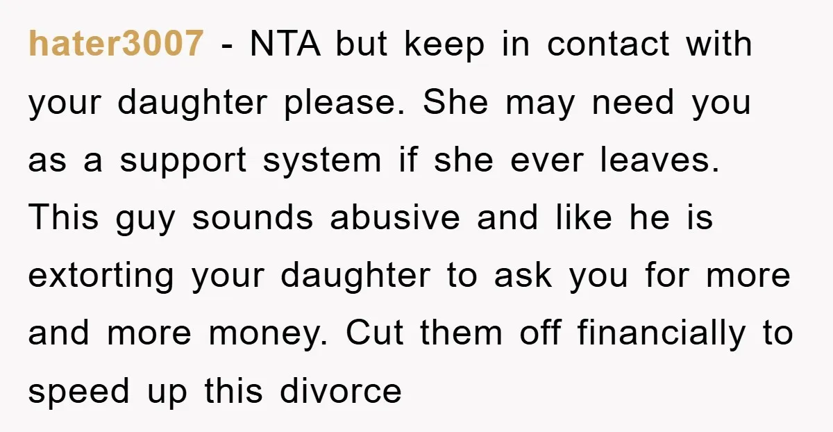 hater3007 − NTA but keep in contact with your daughter please. She may need you as a support system if she ever leaves. This guy sounds abusive and like he...