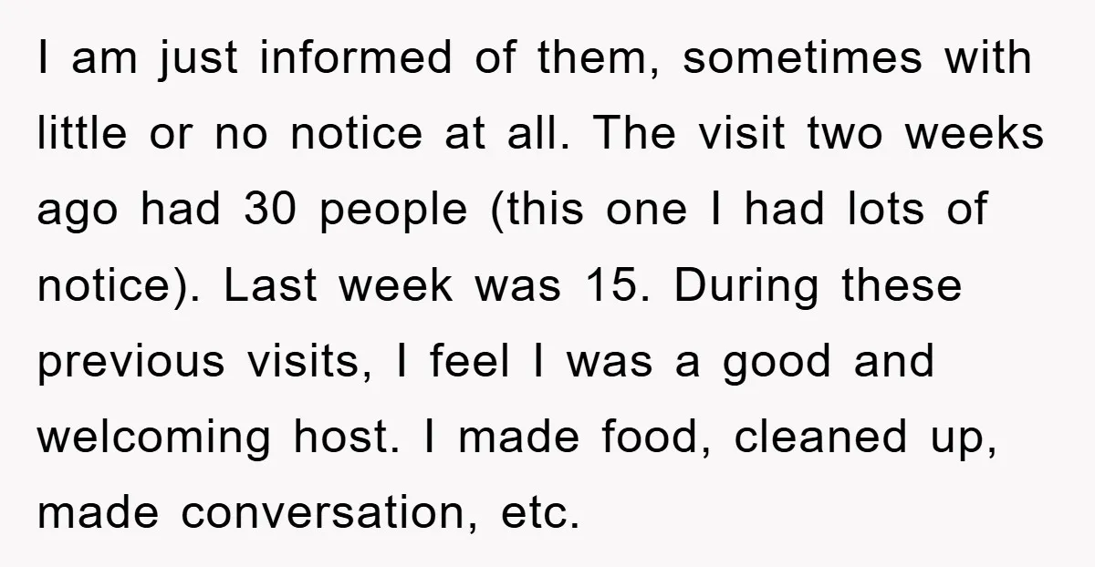 I am just informed of them, sometimes with little or no notice at all. The visit two weeks ago had 30 people (this one I had lots of notice). Last...