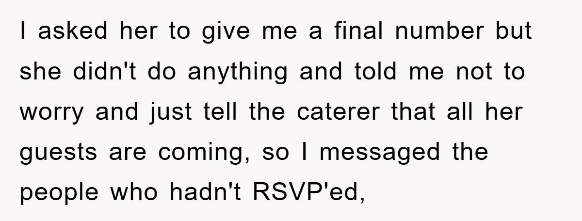 I asked her to give me a final number but she didn't do anything and told me not to worry and just tell the caterer that all her guests are...
