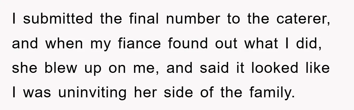 I submitted the final number to the caterer, and when my fiance found out what I did, she blew up on me, and said it looked like I was uninviting...