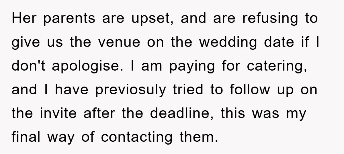 Her parents are upset, and are refusing to give us the venue on the wedding date if I don't apologise. I am paying for catering, and I have previosuly tried...