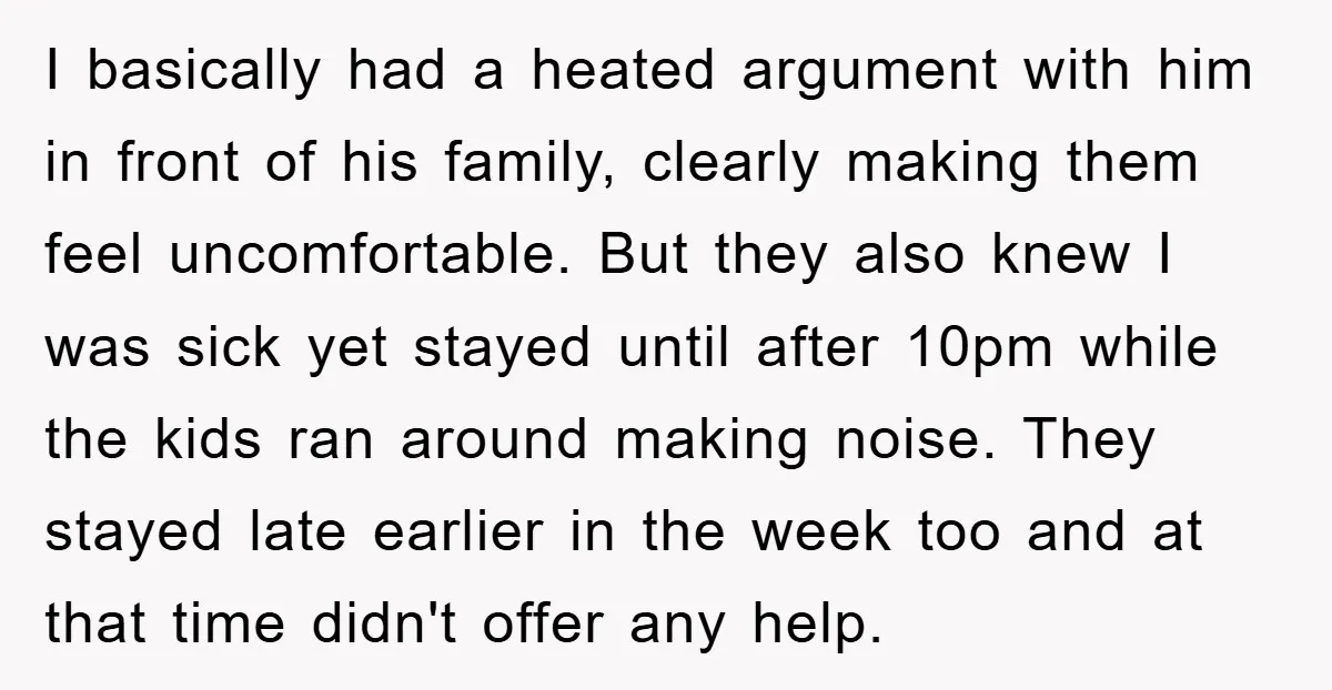 I basically had a heated argument with him in front of his family, clearly making them feel uncomfortable. But they also knew I was sick yet stayed until after 10pm...