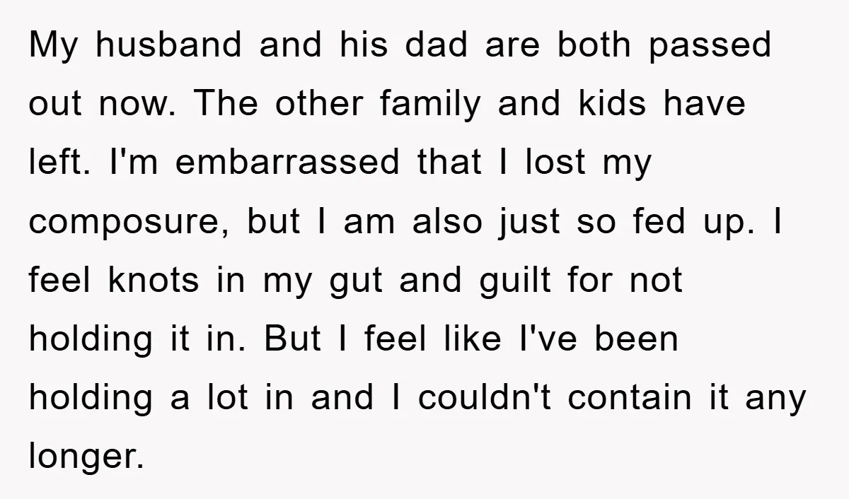 My husband and his dad are both passed out now. The other family and kids have left. I'm embarrassed that I lost my composure, but I am also just so...