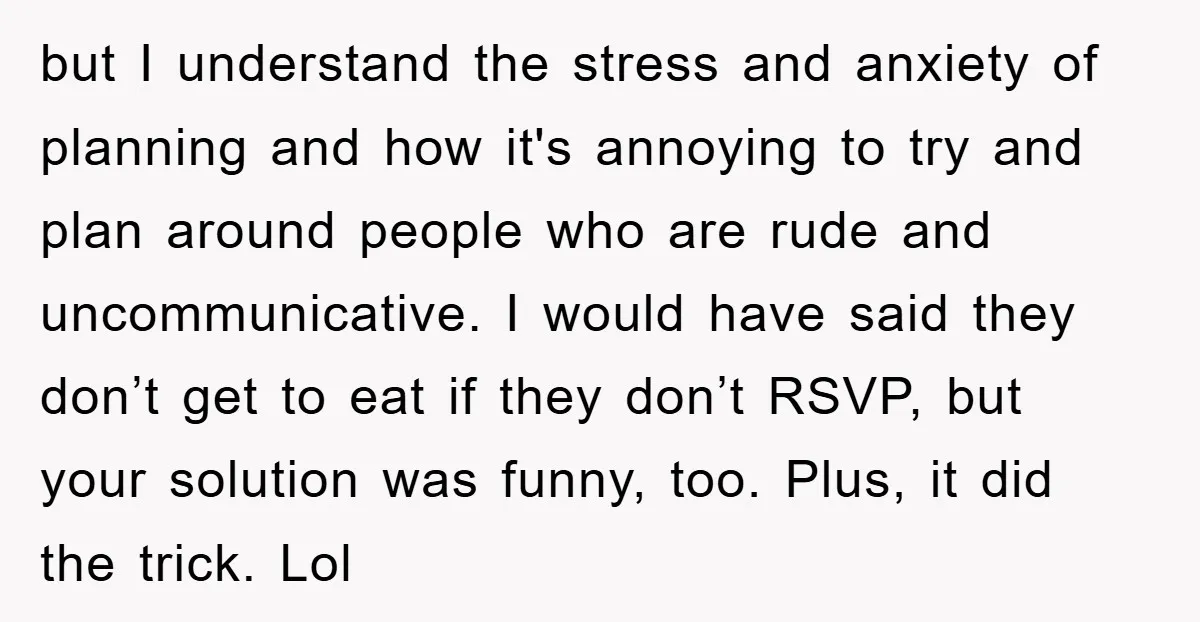 but I understand the stress and anxiety of planning and how it's annoying to try and plan around people who are rude and uncommunicative. I would have said they don’t...