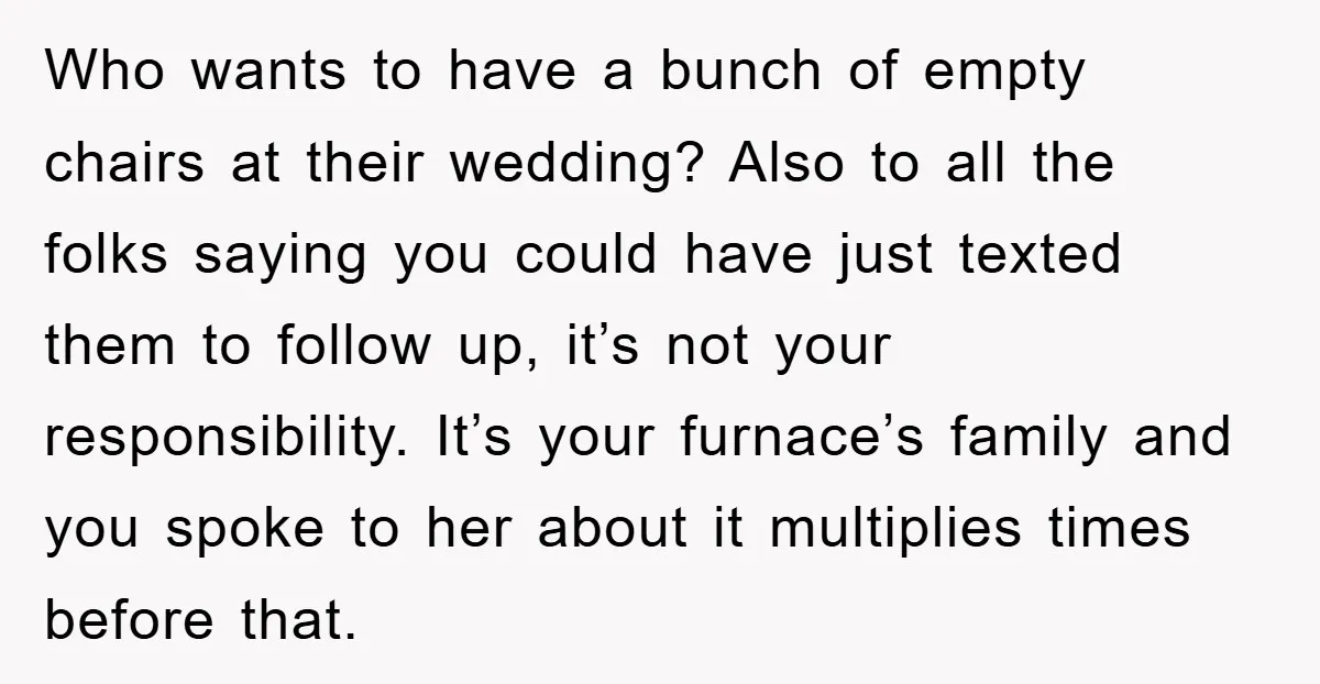 Who wants to have a bunch of empty chairs at their wedding? Also to all the folks saying you could have just texted them to follow up, it’s not your...