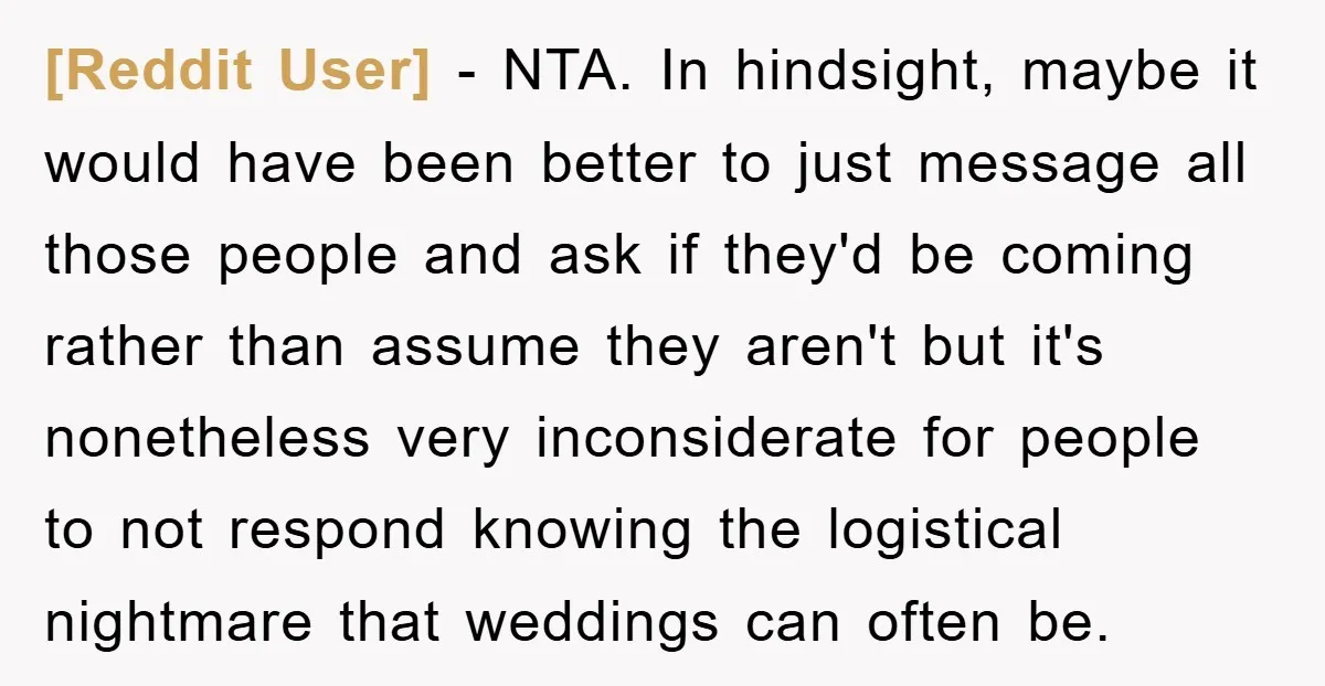 [Reddit User] − NTA. In hindsight, maybe it would have been better to just message all those people and ask if they'd be coming rather than assume they aren't but...