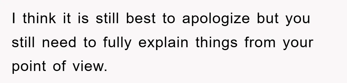 I think it is still best to apologize but you still need to fully explain things from your point of view.